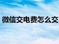 微信交电费怎么交不上（微信交电费怎么交）