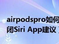 airpodspro如何关闭siri（iPhone11怎么关闭Siri App建议）