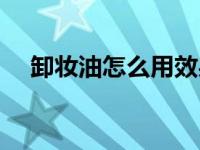 卸妆油怎么用效果更好（卸妆油怎么用）