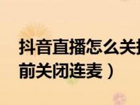 抖音直播怎么关掉连麦（抖音直播PK怎么提前关闭连麦）