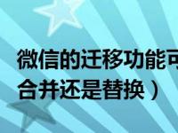 微信的迁移功能可以远距离迁移吗（微信迁移合并还是替换）