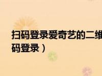 扫码登录爱奇艺的二维码怎么打开（爱奇艺10.12.0怎么扫码登录）