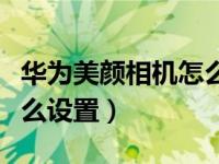 华为美颜相机怎么设置竖拍（华为美颜相机怎么设置）