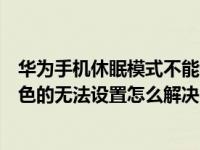 华为手机休眠模式不能调节怎么办（华为手机休眠选项是灰色的无法设置怎么解决）