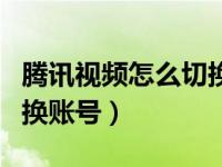 腾讯视频怎么切换账号微信（腾讯视频怎么切换账号）
