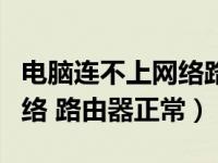 电脑连不上网络路由器正常用（电脑连不上网络 路由器正常）