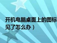 开机电脑桌面上的图标不见了怎么办（电脑桌面上的图标不见了怎么办）