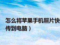 怎么将苹果手机照片快速发到电脑（怎么把苹果手机的照片传到电脑）