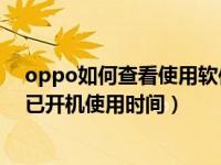 oppo如何查看使用软件的时间（OPPO手机怎么查看手机已开机使用时间）