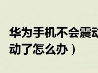 华为手机不会震动怎么回事（华为手机不会震动了怎么办）