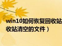 win10如何恢复回收站中被删除的文件（win10怎么恢复回收站清空的文件）