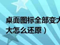 桌面图标全部变大了怎么恢复呢（桌面图标变大怎么还原）