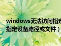 windows无法访问指定设备库或文件（windows无法访问指定设备路径或文件）