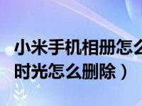 小米手机相册怎么永久删除（小米手机相册的时光怎么删除）