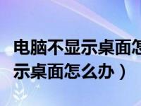 电脑不显示桌面怎么办不能按右键（电脑不显示桌面怎么办）