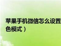 苹果手机微信怎么设置深色模式（苹果手机微信怎么打开深色模式）