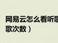 网易云怎么看听歌次数手机（网易云怎么看听歌次数）