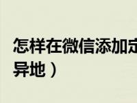 怎样在微信添加定位地址（怎么把微信定位在异地）