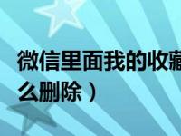 微信里面我的收藏怎么删除（微信我的收藏怎么删除）