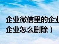 企业微信里的企业如何删除（企业微信有多个企业怎么删除）