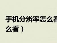 手机分辨率怎么看哪个清晰呢（手机分辨率怎么看）