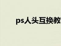 ps人头互换教程（ps人头互换教程）