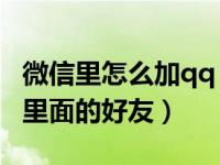 微信里怎么加qq 里面的好友（微信怎么加qq里面的好友）