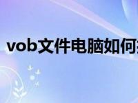 vob文件电脑如何打开（vob文件怎么打开）