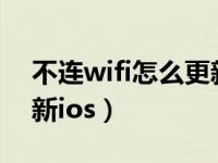 不连wifi怎么更新ios版本（不连wifi怎么更新ios）