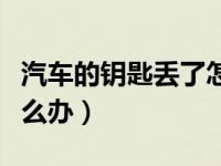 汽车的钥匙丢了怎么办啊（汽车的钥匙丢了怎么办）
