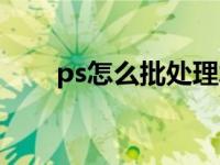 ps怎么批处理水印（ps怎么批处理）