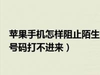 苹果手机怎样阻止陌生号码打进来（苹果手机怎么设置陌生号码打不进来）