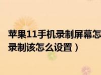 苹果11手机录制屏幕怎么开启（苹果手机控制中心没有屏幕录制该怎么设置）