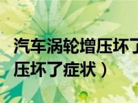 汽车涡轮增压坏了是什么引起的（汽车涡轮增压坏了症状）