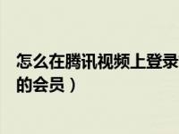 怎么在腾讯视频上登录好友的会员（腾讯视频怎么登录别人的会员）