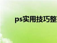 ps实用技巧整理图片（ps实用技巧）