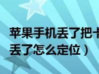 苹果手机丢了把卡取出还能定位吗（苹果手机丢了怎么定位）