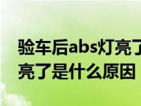 验车后abs灯亮了是什么原因（验车后abs灯亮了是什么原因）