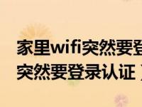 家里wifi突然要登录认证怎么解决（家里wifi突然要登录认证）