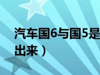 汽车国6与国5是什么意思（国五国六怎么看出来）