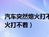 汽车突然熄火打不着灯亮喇叭响（汽车突然熄火打不着）