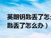 英朗钥匙丢了怎么开去4s（21款英朗汽车钥匙丢了怎么办）