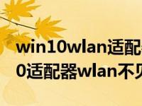 win10wlan适配器的驱动程序出问题（win10适配器wlan不见了）