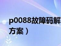 p0088故障码解决方案（p0088故障码解决方案）