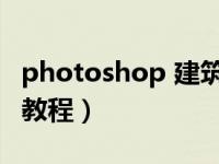 photoshop 建筑效果图技巧（ps建筑效果图教程）