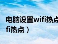 电脑设置wifi热点关了还能用吗（电脑设置wifi热点）