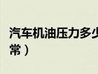 汽车机油压力多少正常（汽车机油压力多少正常）