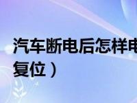 汽车断电后怎样电脑复位（汽车断电多久电脑复位）