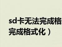 sd卡无法完成格式化且卷未损坏（sd卡无法完成格式化）