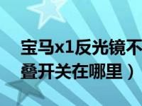 宝马x1反光镜不能自动折叠（宝马反光镜折叠开关在哪里）